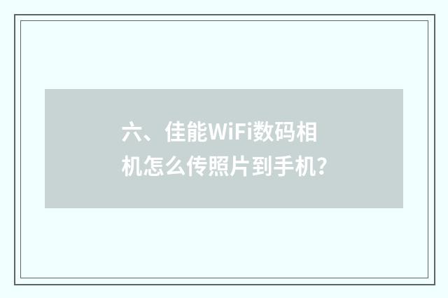 六、佳能WiFi数码相机怎么传照片到手机?