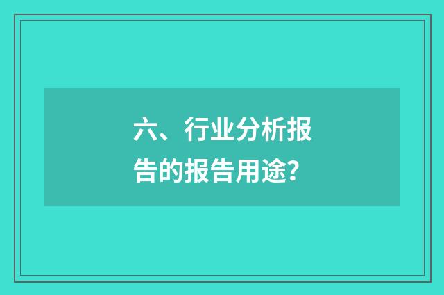 六、行业分析报告的报告用途?
