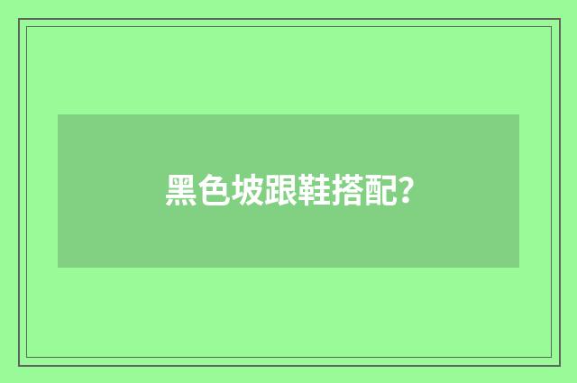 黑色坡跟鞋搭配?