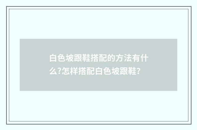 白色坡跟鞋搭配的方法有什么?怎样搭配白色坡跟鞋？