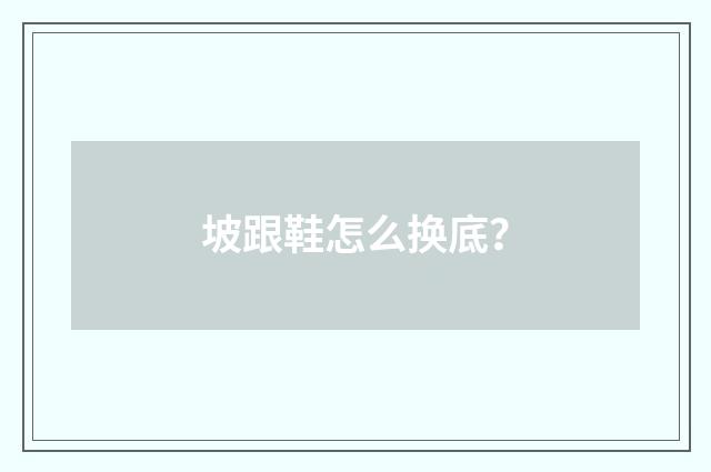坡跟鞋怎么换底?