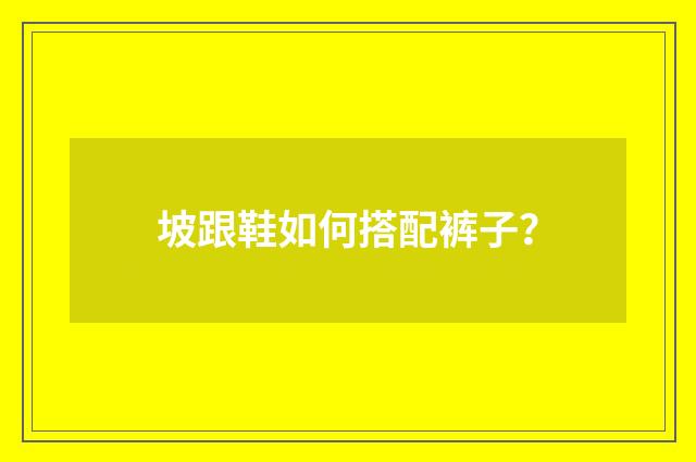 坡跟鞋如何搭配裤子?