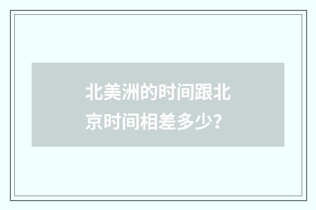 北美洲的时间跟北京时间相差多少?