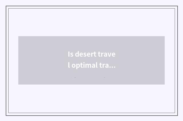 Is desert travel optimal travel time?