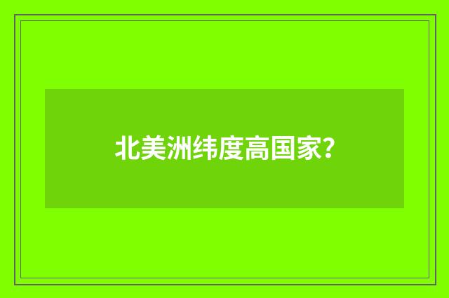 北美洲纬度高国家?