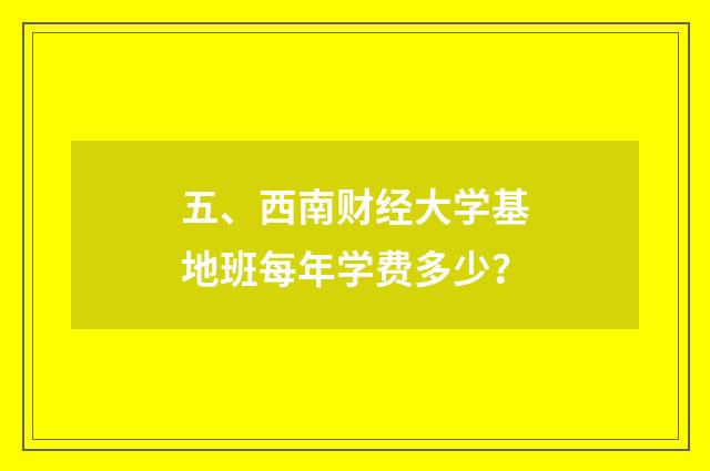 五、西南财经大学基地班每年学费多少?