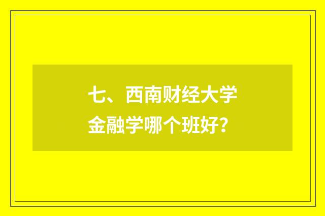 七、西南财经大学金融学哪个班好?