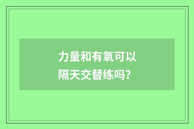 力量和有氧可以隔天交替练吗？