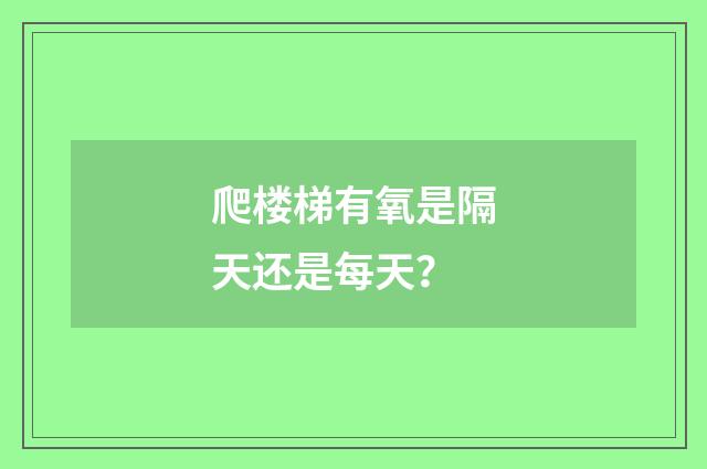 爬楼梯有氧是隔天还是每天?