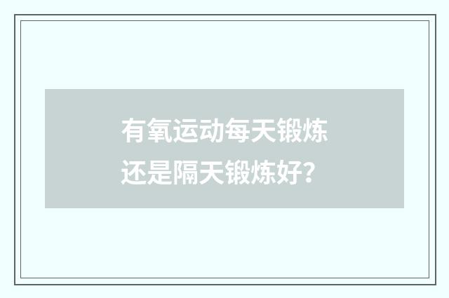 有氧运动每天锻炼还是隔天锻炼好？