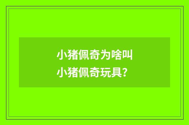 小猪佩奇为啥叫小猪佩奇玩具?