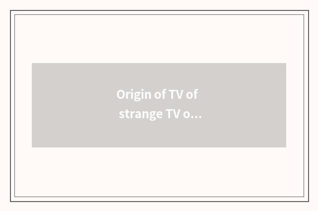Origin of TV of strange TV of admire of piggy admire strange piggy?