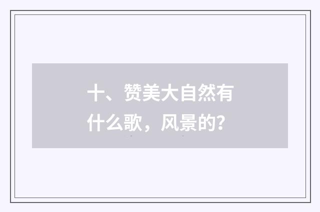 十、赞美大自然有什么歌,风景的?