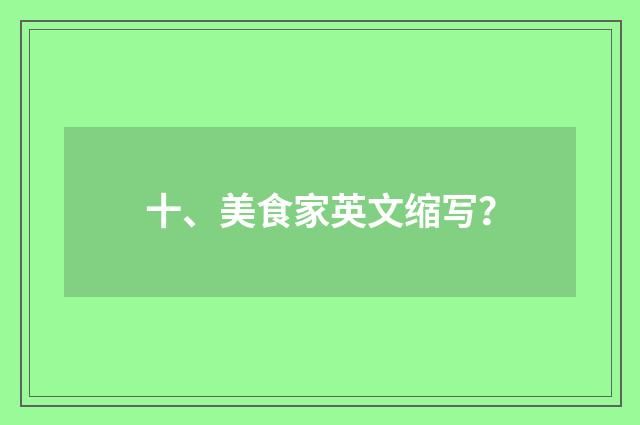 十、美食家英文缩写?