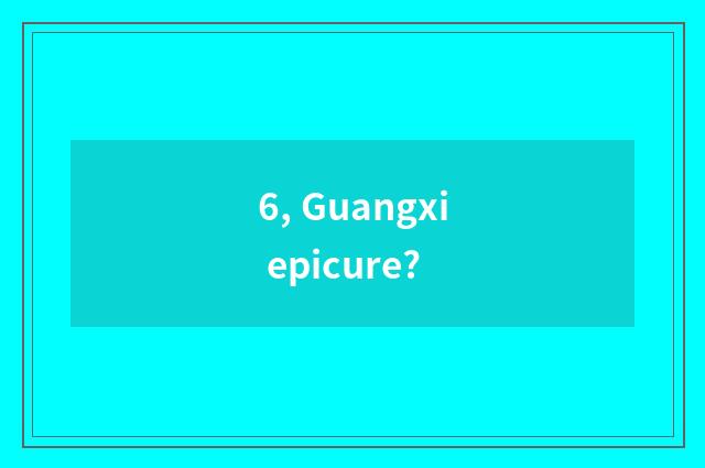 6, Guangxi epicure?