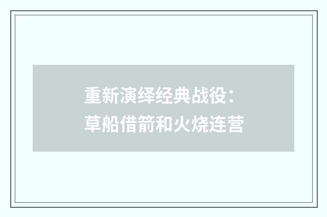 重新演绎经典战役:草船借箭和火烧连营