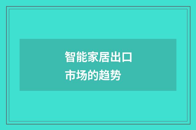 智能家居出口市场的趋势