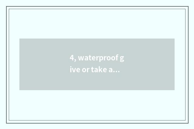 4, waterproof give or take an injection does the oar expect how many money?