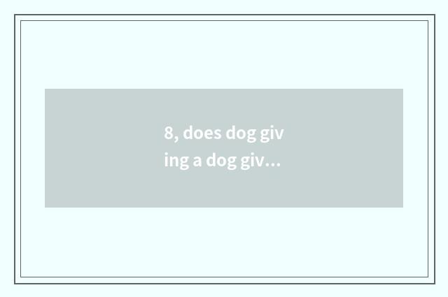 8, does dog giving a dog give or take an injection how many money?