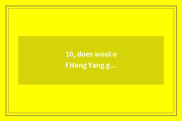 10, does wool of Heng Yang gold give or take an injection how many money?