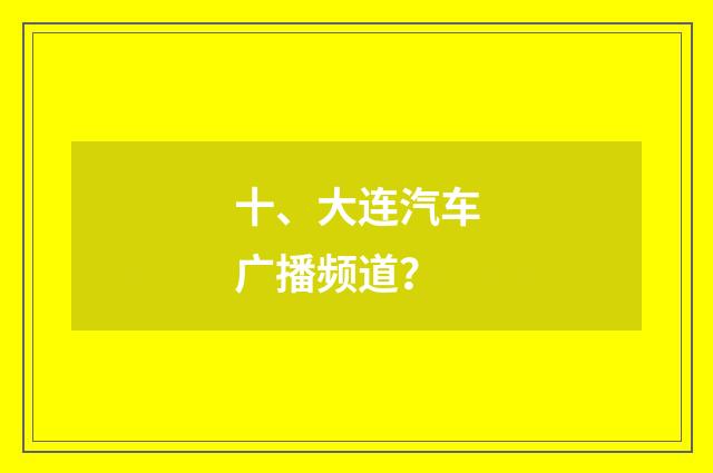 十、大连汽车广播频道?