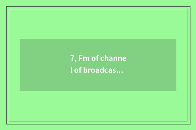 7, Fm of channel of broadcast of finance and economics how many?