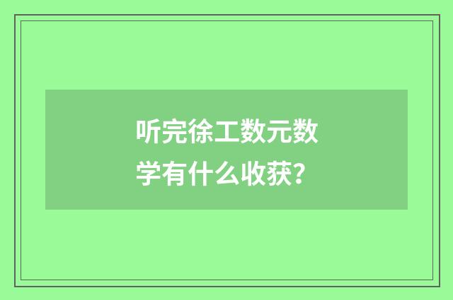 听完徐工数元数学有什么收获?