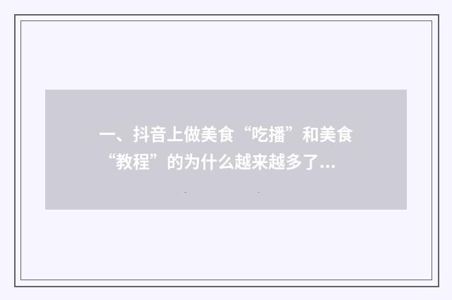 一、抖音上做美食“吃播”和美食“教程”的为什么越来越多了?