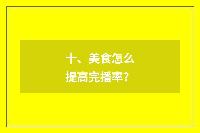 十、美食怎么提高完播率？