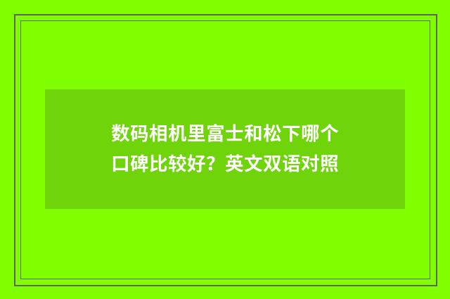 数码相机里富士和松下哪个口碑比较好？英文双语对照
