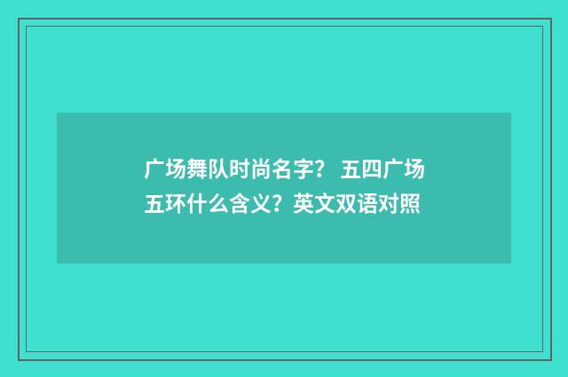 广场舞队时尚名字？ 五四广场五环什么含义？英文双语对照
