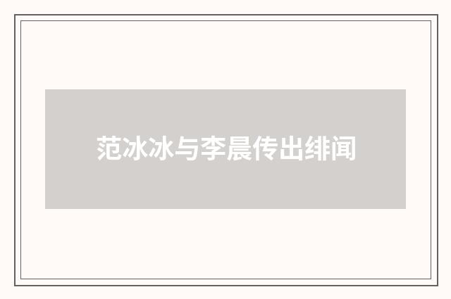 范冰冰与李晨传出绯闻
