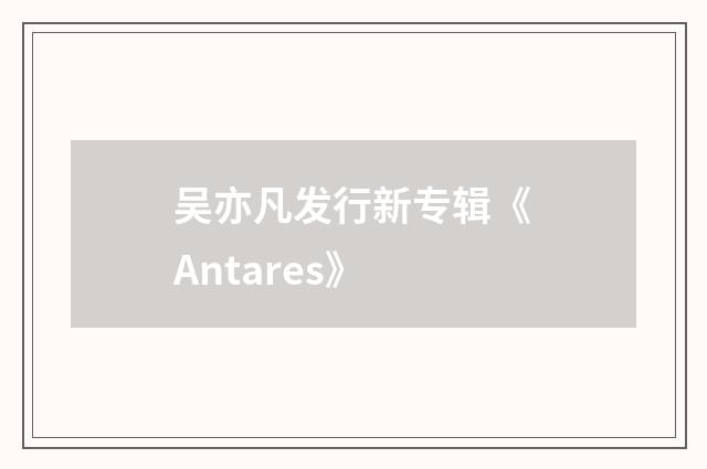 吴亦凡发行新专辑《Antares》