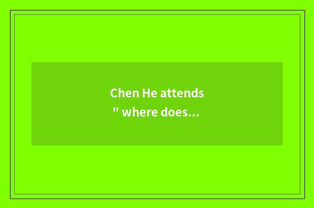 Chen He attends