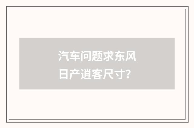 汽车问题求东风日产逍客尺寸？
