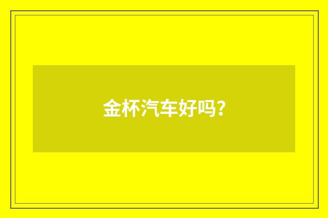 金杯汽车好吗？
