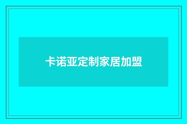 卡诺亚定制家居加盟