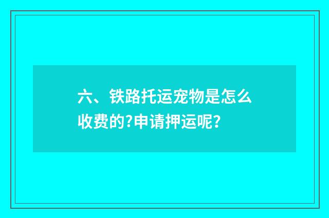 六、铁路托运宠物是怎么收费的?申请押运呢？