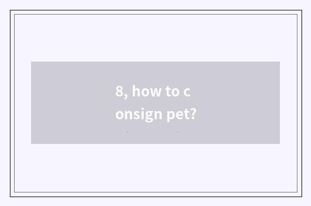 8, how to consign pet?