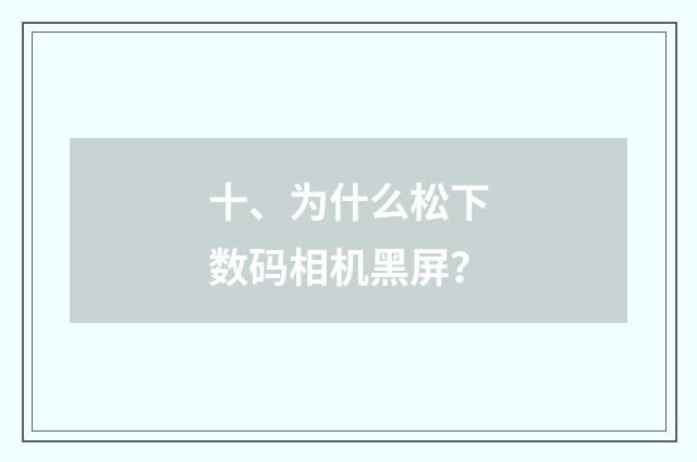 十、为什么松下数码相机黑屏？