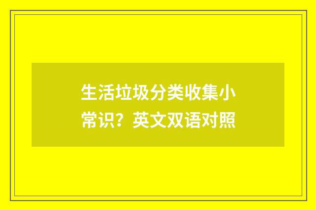 生活垃圾分类收集小常识?英文双语对照