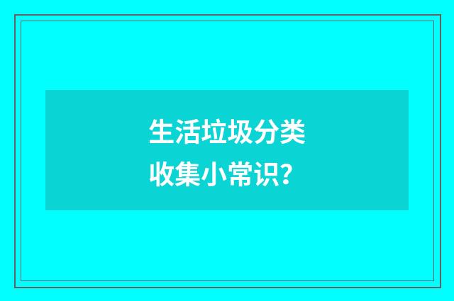 生活垃圾分类收集小常识?