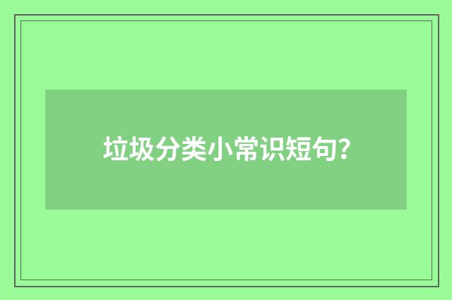 垃圾分类小常识短句?