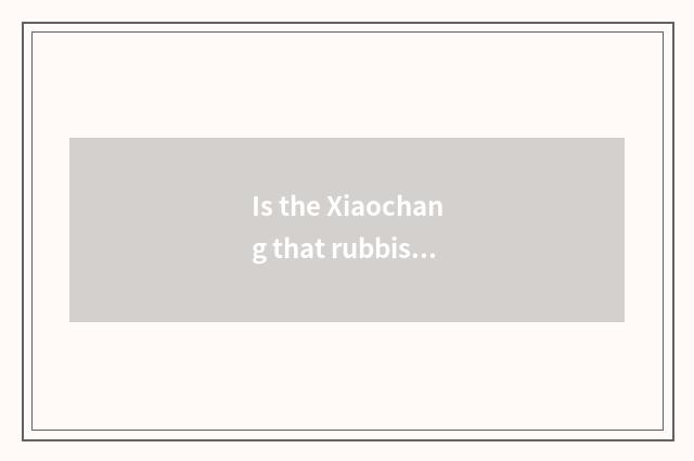 Is the Xiaochang that rubbish classifies known?