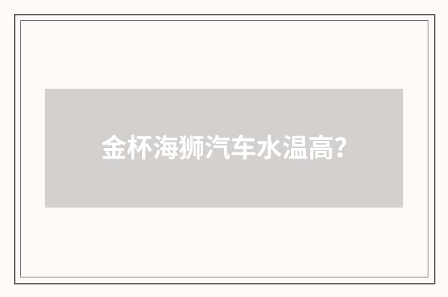 金杯海狮汽车水温高?