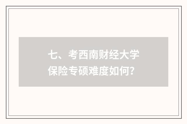 七、考西南财经大学保险专硕难度如何?