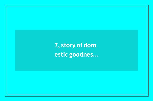 7, story of domestic goodness case?