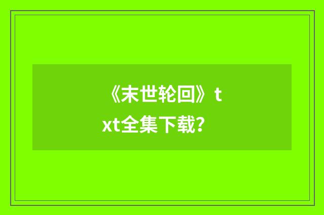 《末世轮回》txt全集下载?