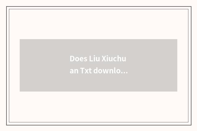 Does Liu Xiuchuan Txt download?
