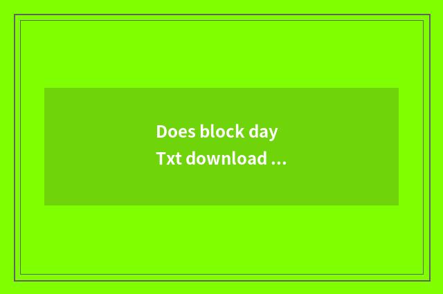 Does block day Txt download originally completely?
